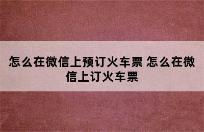 怎么在微信上预订火车票 怎么在微信上订火车票